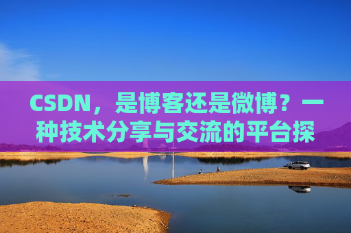 CSDN，是博客还是微博？一种技术分享与交流的平台探讨